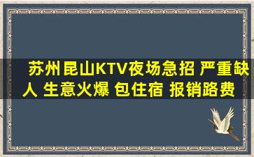 苏州昆山KTV夜场急招 严重缺人 生意火爆 包住宿 报销路费